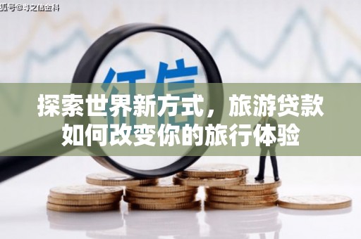 满州探索世界新方式，旅游贷款如何改变你的旅行体验