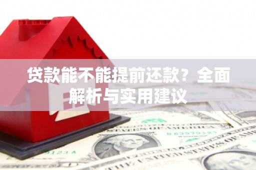 满州贷款能不能提前还款？全面解析与实用建议