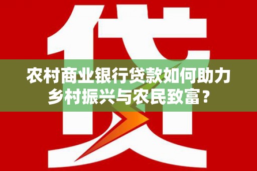 满州农村商业银行贷款如何助力乡村振兴与农民致富？