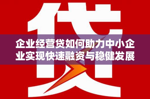 满州企业经营贷如何助力中小企业实现快速融资与稳健发展
