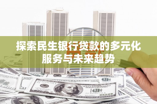 满州探索民生银行贷款的多元化服务与未来趋势