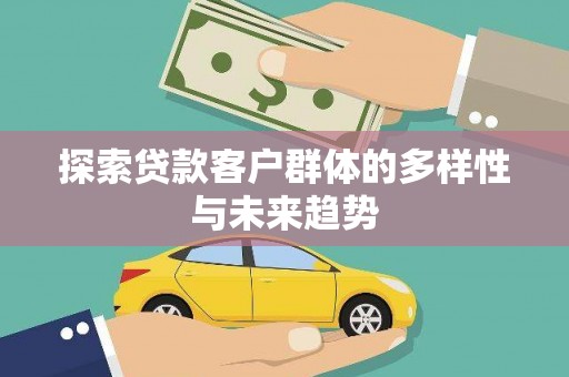 满州探索贷款客户群体的多样性与未来趋势