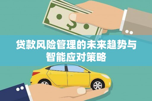 满州贷款风险管理的未来趋势与智能应对策略