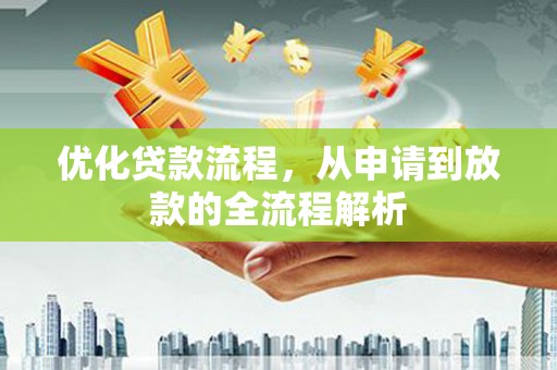满州优化贷款流程，从申请到放款的全流程解析