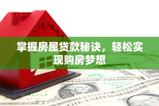 满州掌握房屋贷款秘诀，轻松实现购房梦想