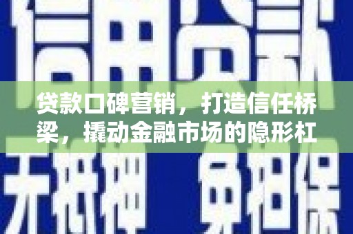 满州贷款口碑营销，打造信任桥梁，撬动金融市场的隐形杠杆