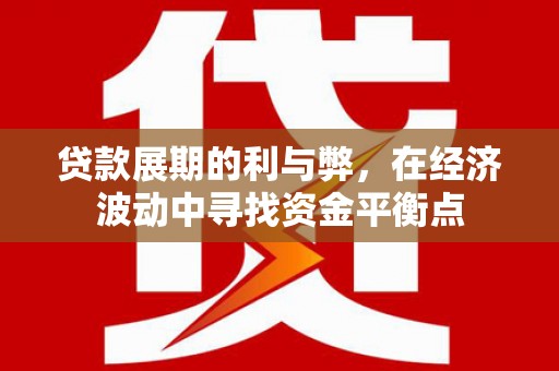 满州贷款展期的利与弊，在经济波动中寻找资金平衡点