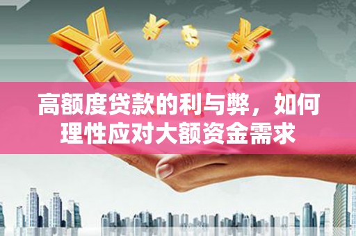 满州高额度贷款的利与弊，如何理性应对大额资金需求