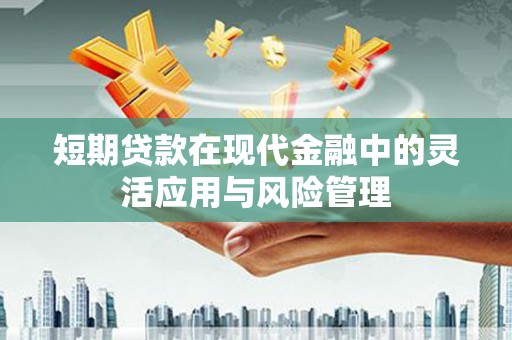 满州短期贷款在现代金融中的灵活应用与风险管理