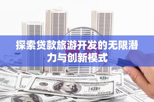 满州探索贷款旅游开发的无限潜力与创新模式