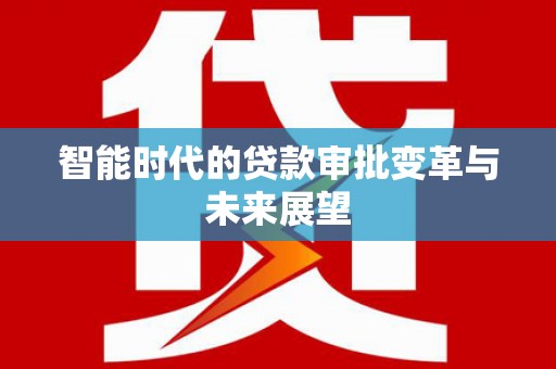 满州智能时代的贷款审批变革与未来展望