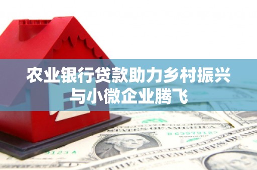 满州农业银行贷款助力乡村振兴与小微企业腾飞