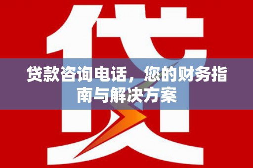 满州贷款咨询电话，您的财务指南与解决方案