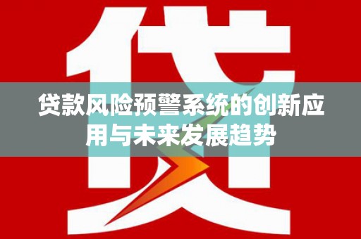 满州贷款风险预警系统的创新应用与未来发展趋势