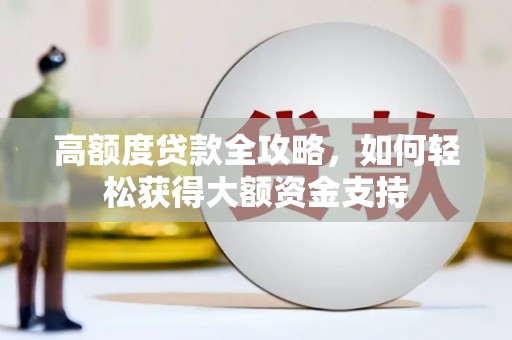 满州高额度贷款全攻略，如何轻松获得大额资金支持