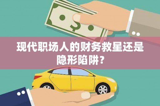 满州现代职场人的财务救星还是隐形陷阱？