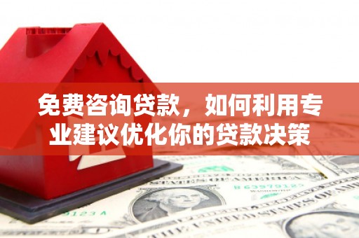 满州免费咨询贷款，如何利用专业建议优化你的贷款决策