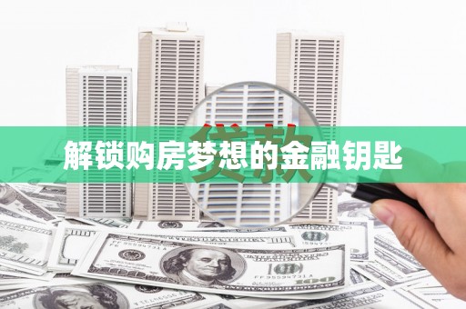满州解锁购房梦想的金融钥匙