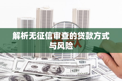 满州解析无征信审查的贷款方式与风险
