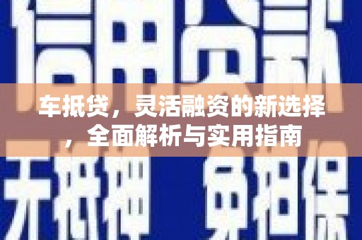 满州车抵贷，灵活融资的新选择，全面解析与实用指南