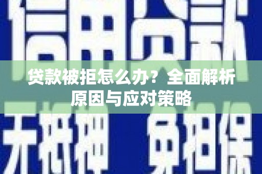 满州贷款被拒怎么办？全面解析原因与应对策略