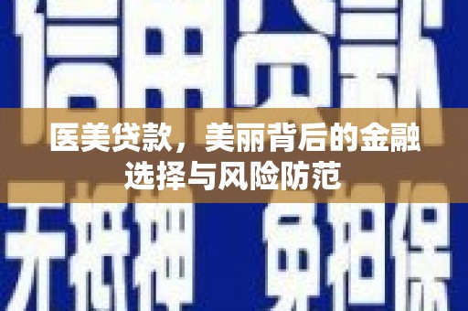 满州医美贷款，美丽背后的金融选择与风险防范
