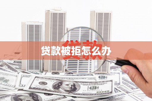 满州贷款被拒怎么办