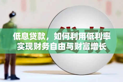 满州低息贷款，如何利用低利率实现财务自由与财富增长