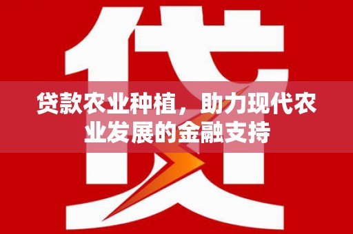 满州贷款农业种植，助力现代农业发展的金融支持