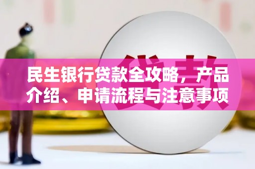 满州民生银行贷款全攻略，产品介绍、申请流程与注意事项